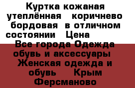 Куртка кожаная утеплённая , коричнево-бордовая, в отличном состоянии › Цена ­ 10 000 - Все города Одежда, обувь и аксессуары » Женская одежда и обувь   . Крым,Ферсманово